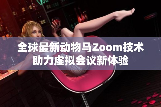 全球最新动物马Zoom技术助力虚拟会议新体验