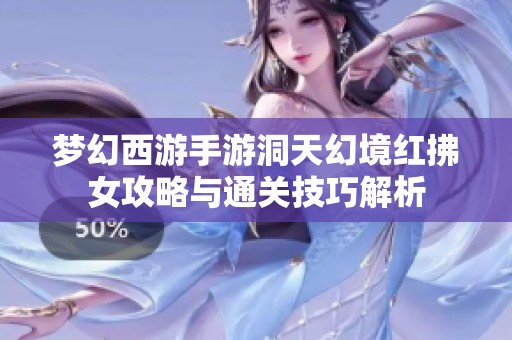 梦幻西游手游洞天幻境红拂女攻略与通关技巧解析