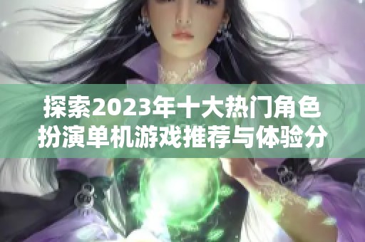 探索2023年十大热门角色扮演单机游戏推荐与体验分享