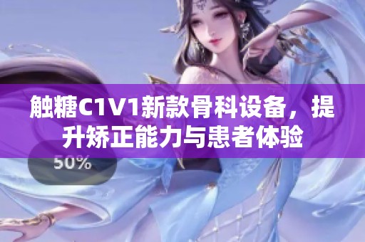 触糖C1V1新款骨科设备，提升矫正能力与患者体验