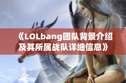 《LOLbang团队背景介绍及其所属战队详细信息》