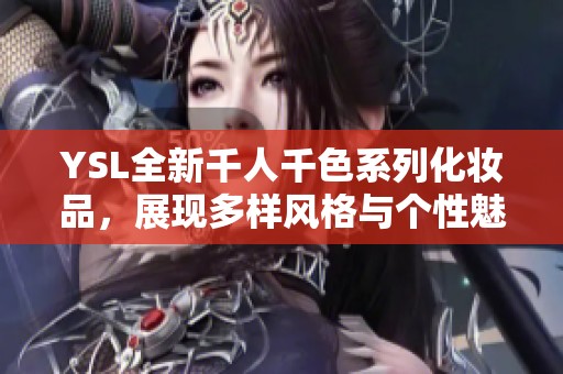 YSL全新千人千色系列化妆品，展现多样风格与个性魅力