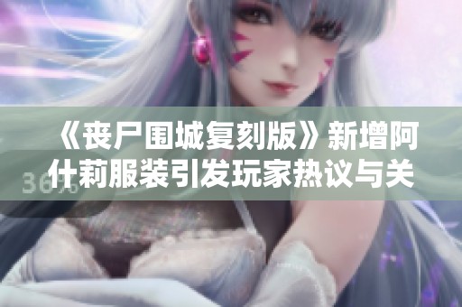 《丧尸围城复刻版》新增阿什莉服装引发玩家热议与关注