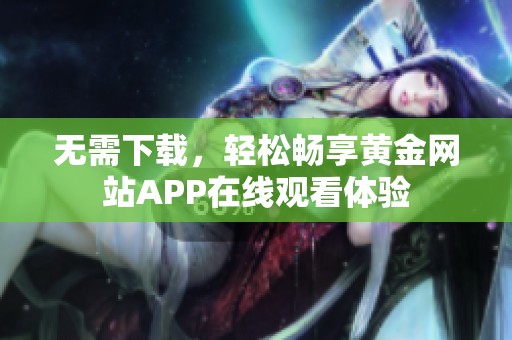 无需下载，轻松畅享黄金网站APP在线观看体验