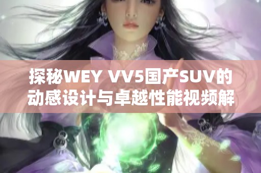 探秘WEY VV5国产SUV的动感设计与卓越性能视频解析