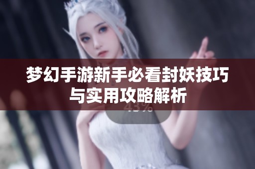 梦幻手游新手必看封妖技巧与实用攻略解析