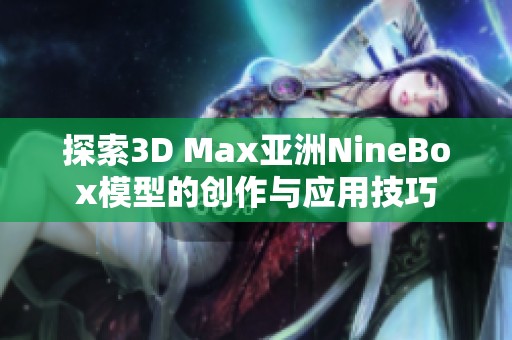 探索3D Max亚洲NineBox模型的创作与应用技巧