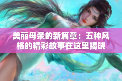 美丽母亲的新篇章：五种风格的精彩故事在这里揭晓