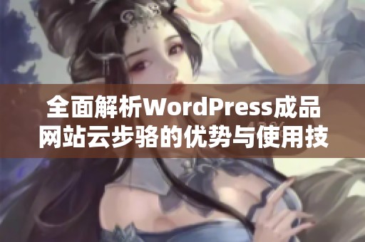 全面解析WordPress成品网站云步骆的优势与使用技巧