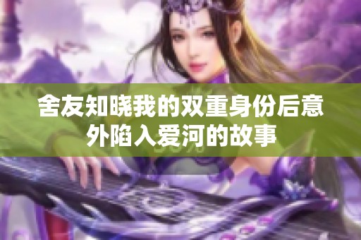 舍友知晓我的双重身份后意外陷入爱河的故事