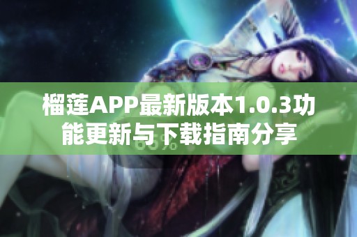 榴莲APP最新版本1.0.3功能更新与下载指南分享