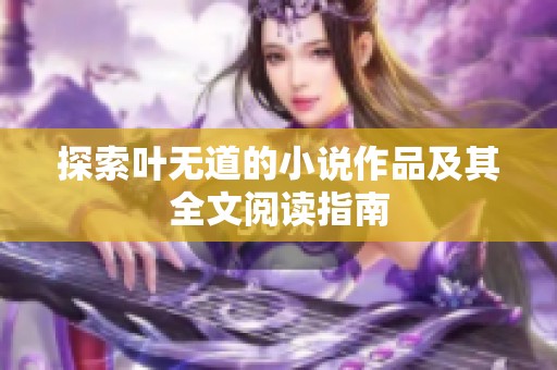 探索叶无道的小说作品及其全文阅读指南