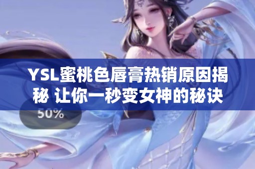 YSL蜜桃色唇膏热销原因揭秘 让你一秒变女神的秘诀