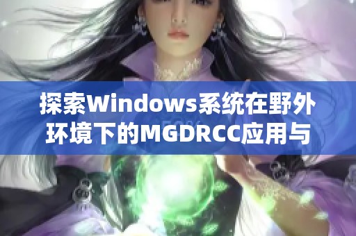 探索Windows系统在野外环境下的MGDRCC应用与挑战