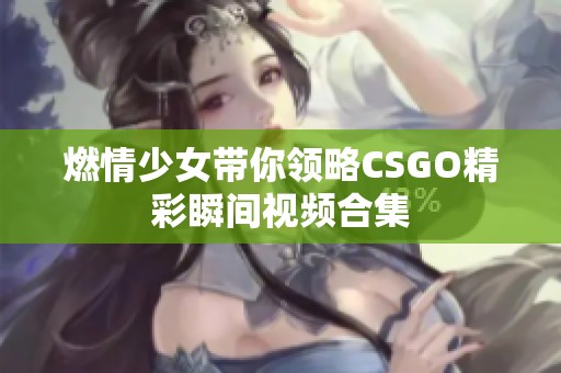 燃情少女带你领略CSGO精彩瞬间视频合集