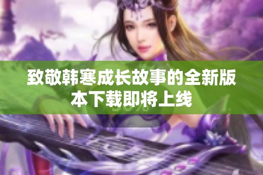 致敬韩寒成长故事的全新版本下载即将上线