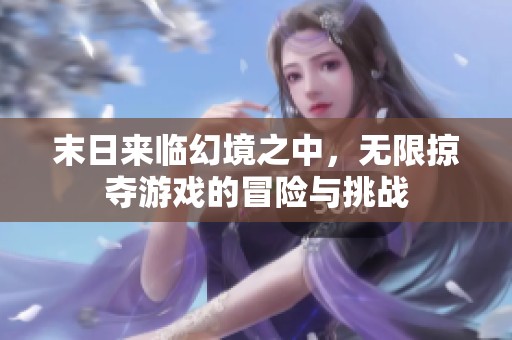 末日来临幻境之中，无限掠夺游戏的冒险与挑战
