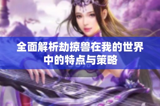 全面解析劫掠兽在我的世界中的特点与策略