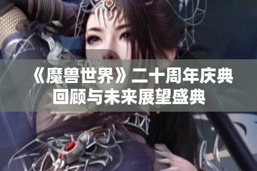 《魔兽世界》二十周年庆典回顾与未来展望盛典