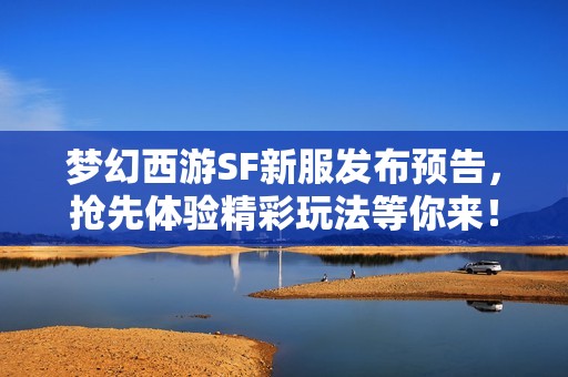 梦幻西游SF新服发布预告，抢先体验精彩玩法等你来！