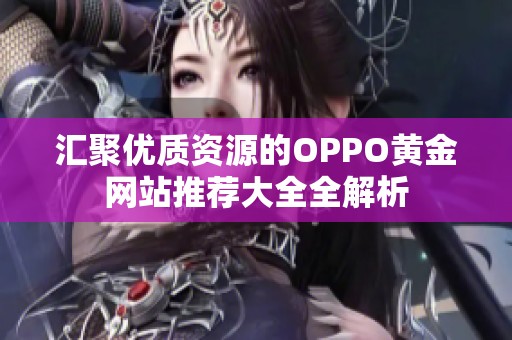 汇聚优质资源的OPPO黄金网站推荐大全全解析