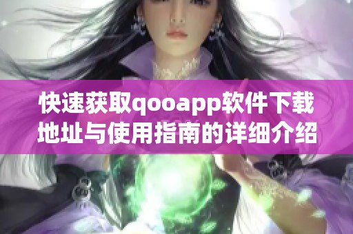 快速获取qooapp软件下载地址与使用指南的详细介绍