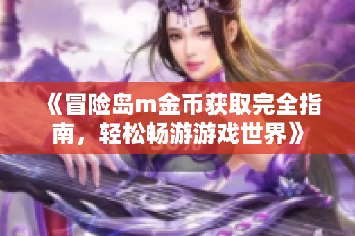 《冒险岛m金币获取完全指南，轻松畅游游戏世界》