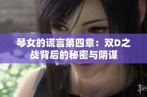 琴女的谎言第四章：双D之战背后的秘密与阴谋