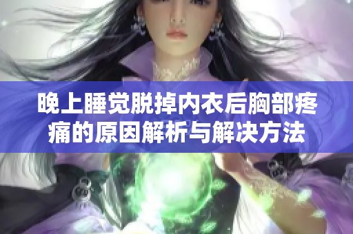 晚上睡觉脱掉内衣后胸部疼痛的原因解析与解决方法