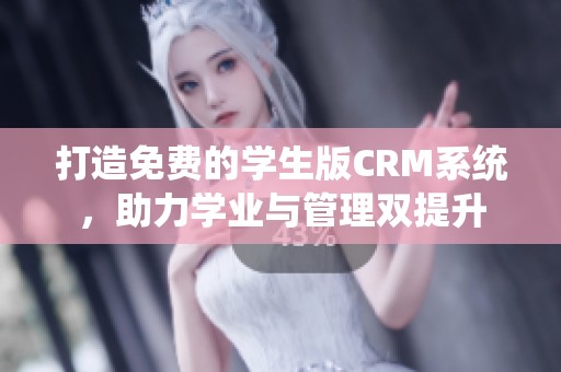 打造免费的学生版CRM系统，助力学业与管理双提升