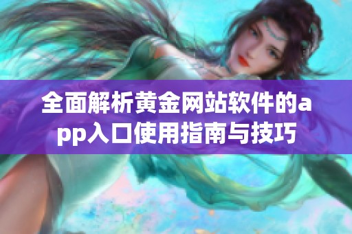 全面解析黄金网站软件的app入口使用指南与技巧