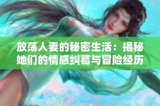 放荡人妻的秘密生活：揭秘她们的情感纠葛与冒险经历