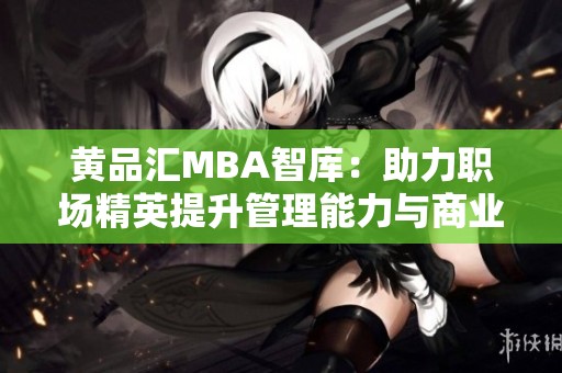 黄品汇MBA智库：助力职场精英提升管理能力与商业智慧