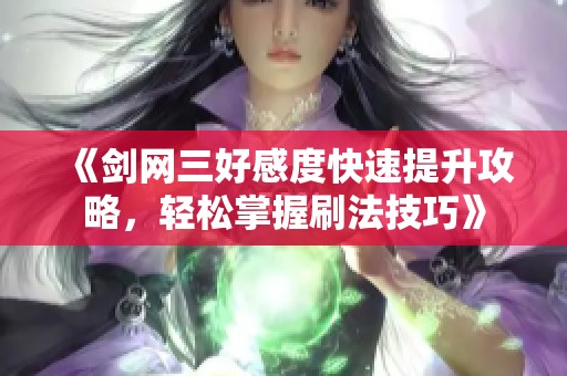 《剑网三好感度快速提升攻略，轻松掌握刷法技巧》