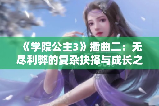 《学院公主3》插曲二：无尽利弊的复杂抉择与成长之路
