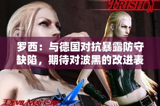 罗西：与德国对抗暴露防守缺陷，期待对波黑的改进表现