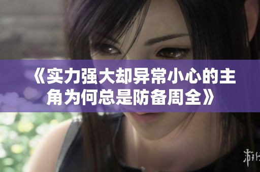 《实力强大却异常小心的主角为何总是防备周全》