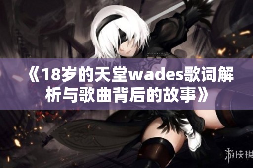 《18岁的天堂wades歌词解析与歌曲背后的故事》