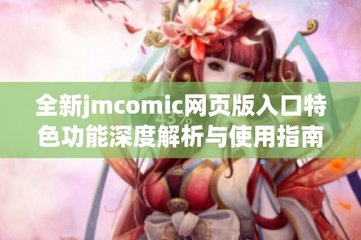 全新jmcomic网页版入口特色功能深度解析与使用指南