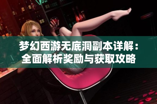 梦幻西游无底洞副本详解：全面解析奖励与获取攻略