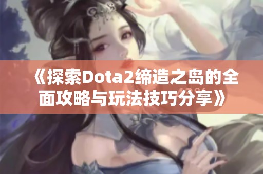 《探索Dota2缔造之岛的全面攻略与玩法技巧分享》