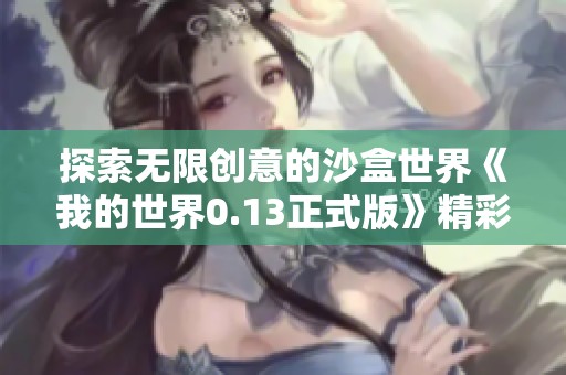 探索无限创意的沙盒世界《我的世界0.13正式版》精彩上线