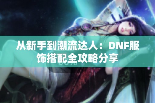 从新手到潮流达人：DNF服饰搭配全攻略分享