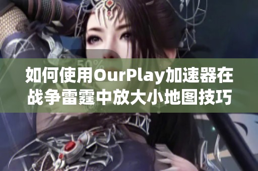 如何使用OurPlay加速器在战争雷霆中放大小地图技巧秘诀