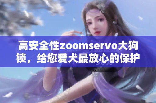 高安全性zoomservo大狗锁，给您爱犬最放心的保护！