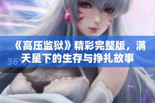 《高压监狱》精彩完整版，满天星下的生存与挣扎故事