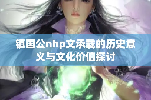 镇国公nhp文承载的历史意义与文化价值探讨