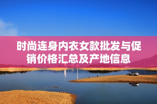 时尚连身内衣女款批发与促销价格汇总及产地信息