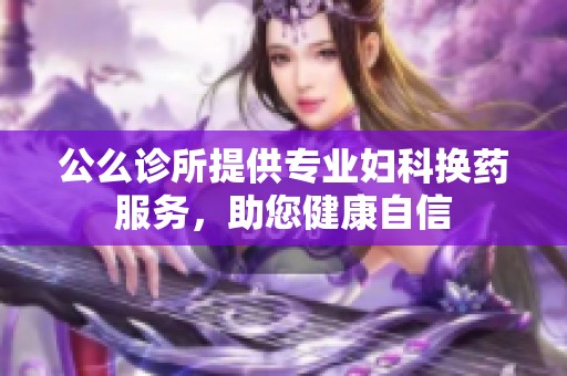 公么诊所提供专业妇科换药服务，助您健康自信