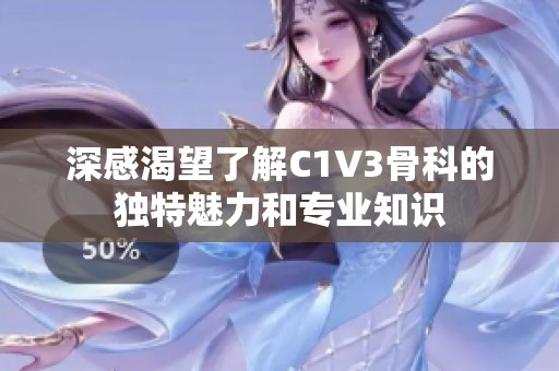 深感渴望了解C1V3骨科的独特魅力和专业知识